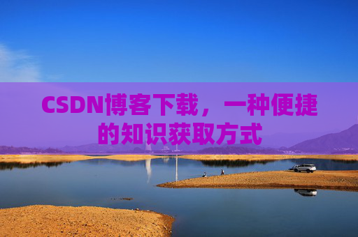 CSDN博客下载,一种便捷的知识获取方式